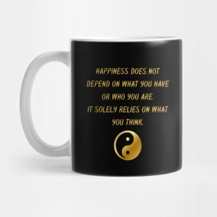 Happiness Does Not Depend On What You Have Or Who You Are. It Solely Relies On What You Think. Mug